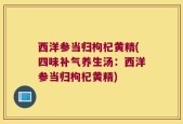 西洋参当归枸杞黄精(四味补气养生汤：西洋参当归枸杞黄精)