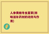 人参黄精冬虫夏草(四味滋补药材的功效与作用)