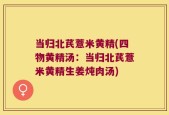 当归北芪薏米黄精(四物黄精汤：当归北芪薏米黄精生姜炖肉汤)