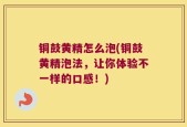 铜鼓黄精怎么泡(铜鼓黄精泡法，让你体验不一样的口感！)