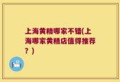 上海黄精哪家不错(上海哪家黄精店值得推荐？)