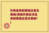 外敷是用制黄精还是生黄精(黄精外敷应该选用制黄精还是生黄精？)