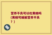 营养不良可以吃黄精吗(黄精可缓解营养不良？)