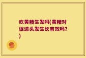 吃黄精生发吗(黄精对促进头发生长有效吗？)