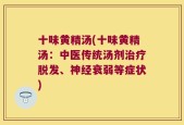 十味黄精汤(十味黄精汤：中医传统汤剂治疗脱发、神经衰弱等症状)