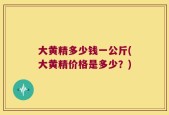 大黄精多少钱一公斤(大黄精价格是多少？)