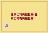 北京仁和黄精牡蛎(北京仁和有黄精牡蛎 )