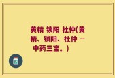 黄精 锁阳 杜仲(黄精、锁阳、杜仲 -- 中药三宝。)