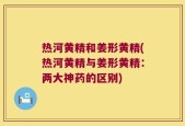 热河黄精和姜形黄精(热河黄精与姜形黄精：两大神药的区别)