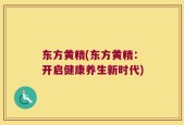东方黄精(东方黄精：开启健康养生新时代)