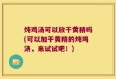 炖鸡汤可以放干黄精吗(可以加干黄精的炖鸡汤，来试试吧！)
