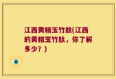 江西黄精玉竹肽(江西的黄精玉竹肽，你了解多少？)