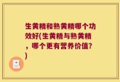 生黄精和熟黄精哪个功效好(生黄精与熟黄精，哪个更有营养价值？)