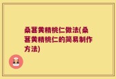 桑葚黄精桃仁做法(桑葚黄精桃仁的简易制作方法)