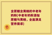含蔗糖含黄精的中老年奶粉(中老年奶粉添加蔗糖与黄精，全面满足营养需求)