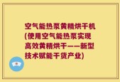 空气能热泵黄精烘干机(使用空气能热泵实现高效黄精烘干——新型技术赋能干货产业)