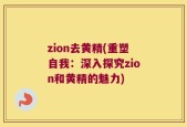 zion去黄精(重塑自我：深入探究zion和黄精的魅力)