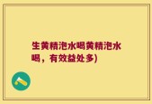 生黄精泡水喝黄精泡水喝，有效益处多)
