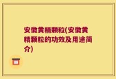 安徽黄精颗粒(安徽黄精颗粒的功效及用途简介)