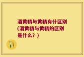 酒黄精与黄精有什区别(酒黄精与黄精的区别是什么？)