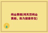 纯山黄精(纯天然纯山黄精，助力健康养生)