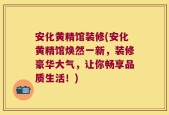 安化黄精馆装修(安化黄精馆焕然一新，装修豪华大气，让你畅享品质生活！)