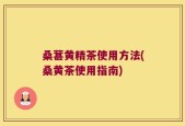 桑葚黄精茶使用方法(桑黄茶使用指南)