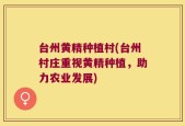 台州黄精种植村(台州村庄重视黄精种植，助力农业发展)
