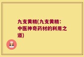 九支黄精(九支黄精：中医神奇药材的利用之道)
