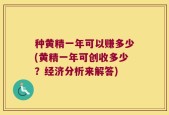 种黄精一年可以赚多少(黄精一年可创收多少？经济分析来解答)