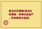 遵义红花黄精(遵义红花黄精：传承红色遗产，药食两用之佳品)