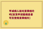 甲减病人能吃紫黄精片吗(脱发甲状腺病患者可否使用紫黄精片)