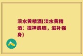 淡水黄精酒(淡水黄精酒：提神醒脑，滋补强身)