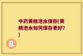 中药黄精泡水保存(黄精泡水如何保存更好？)