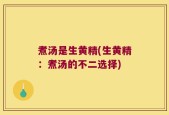 煮汤是生黄精(生黄精：煮汤的不二选择)