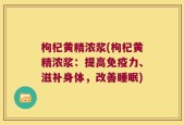 枸杞黄精浓浆(枸杞黄精浓浆：提高免疫力、滋补身体，改善睡眠)