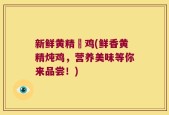 新鲜黄精炆鸡(鲜香黄精炖鸡，营养美味等你来品尝！)