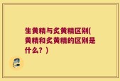 生黄精与炙黄精区别(黄精和炙黄精的区别是什么？)