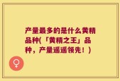 产量最多的是什么黄精品种(「黄精之王」品种，产量遥遥领先！)