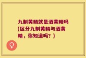 九制黄精就是酒黄精吗(区分九制黄精与酒黄精，你知道吗？)