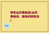 排骨山药黄精汤(山药黄精汤：美味的排骨汤)