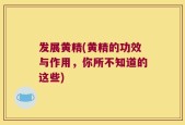 发展黄精(黄精的功效与作用，你所不知道的这些)