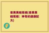 姜黄黄精葛根(姜黄黄精葛根：神奇的健康配方)