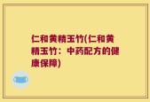 仁和黄精玉竹(仁和黄精玉竹：中药配方的健康保障)