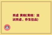 阴虚 黄精(黄精：滋润阴虚，养生佳品)