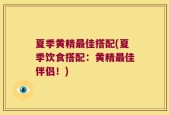 夏季黄精最佳搭配(夏季饮食搭配：黄精最佳伴侣！)