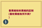 春黄精和秋黄精的区别(春秋黄精有何不同？)