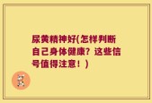 尿黄精神好(怎样判断自己身体健康？这些信号值得注意！)