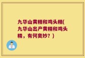 九华山黄精和鸡头精(九华山出产黄精和鸡头精，有何奥妙？)