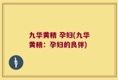 九华黄精 孕妇(九华黄精：孕妇的良伴)